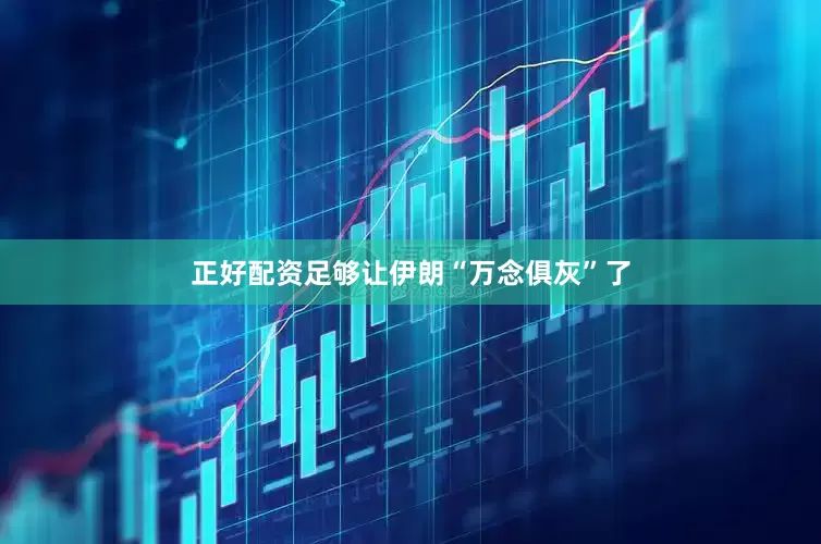 正好配资足够让伊朗“万念俱灰”了