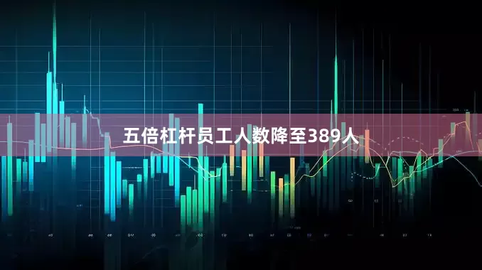 五倍杠杆员工人数降至389人