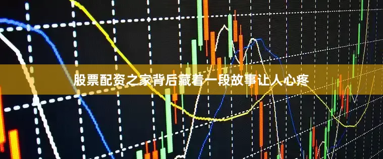 股票配资之家背后藏着一段故事让人心疼