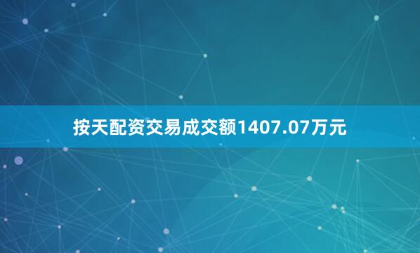 按天配资交易成交额1407.07万元
