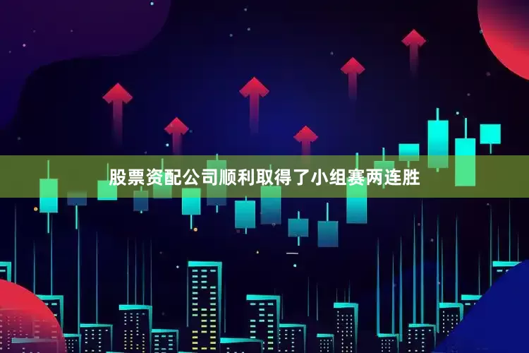 股票资配公司顺利取得了小组赛两连胜