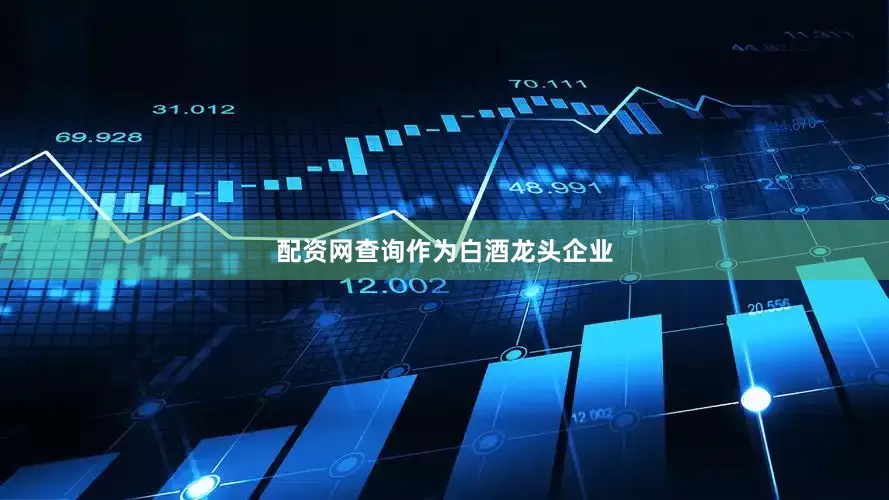 配资网查询　　作为白酒龙头企业