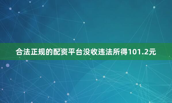 合法正规的配资平台没收违法所得101.2元