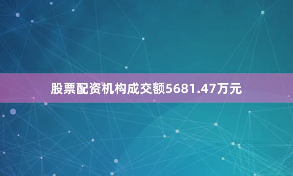 股票配资机构成交额5681.47万元