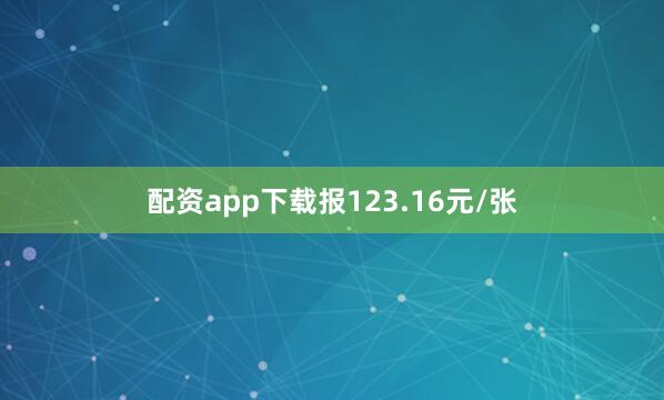配资app下载报123.16元/张