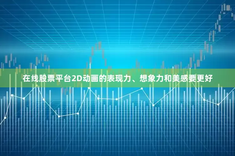 在线股票平台2D动画的表现力、想象力和美感要更好