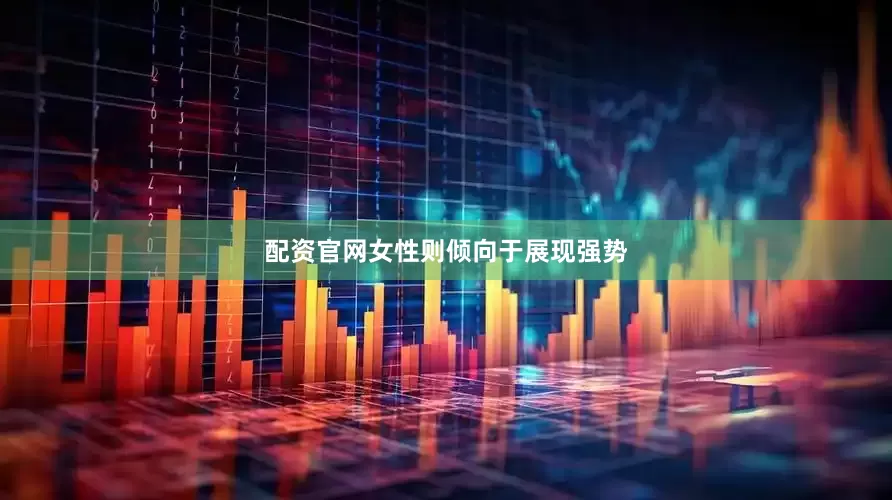 配资官网女性则倾向于展现强势