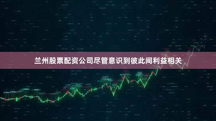 兰州股票配资公司尽管意识到彼此间利益相关