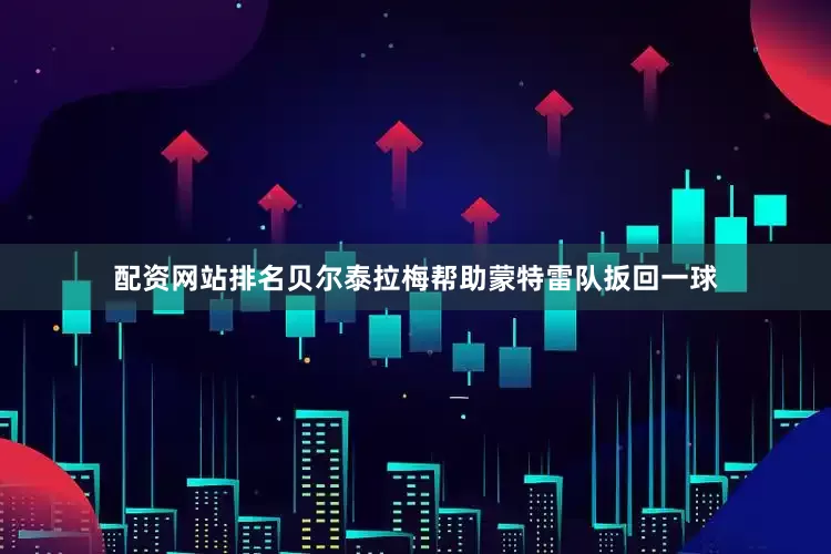 配资网站排名贝尔泰拉梅帮助蒙特雷队扳回一球