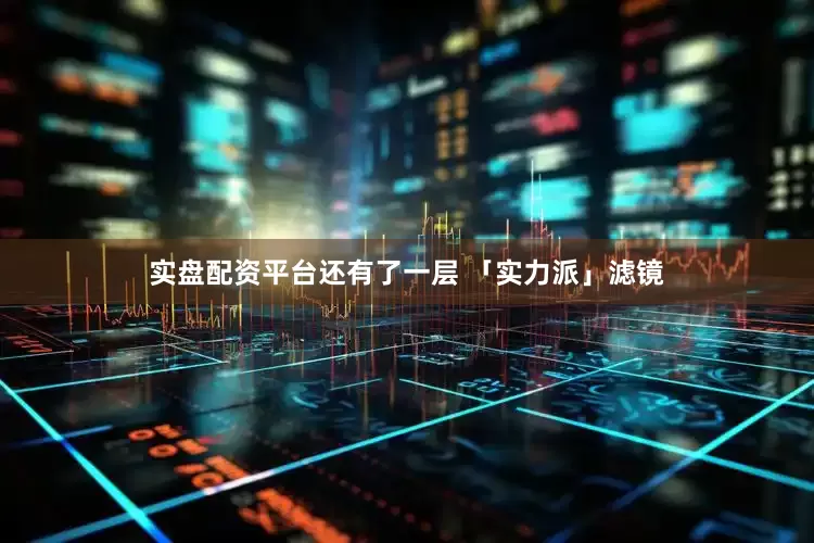 实盘配资平台还有了一层 「实力派」滤镜