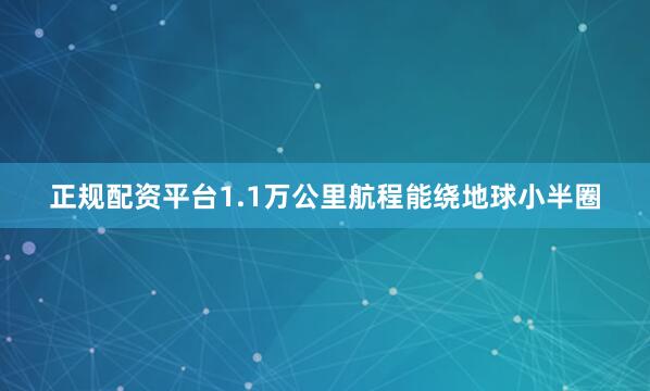 正规配资平台1.1万公里航程能绕地球小半圈