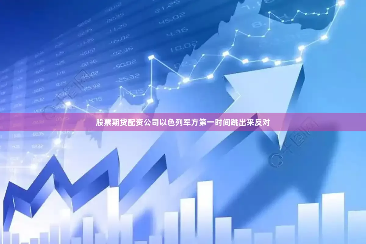 股票期货配资公司以色列军方第一时间跳出来反对