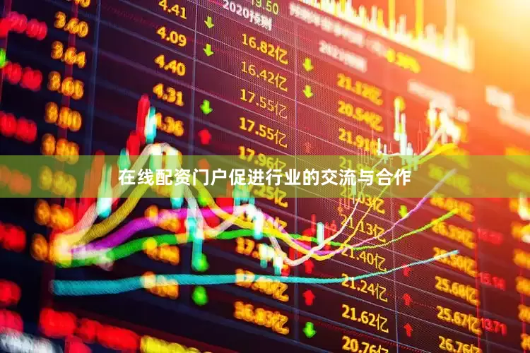 在线配资门户促进行业的交流与合作