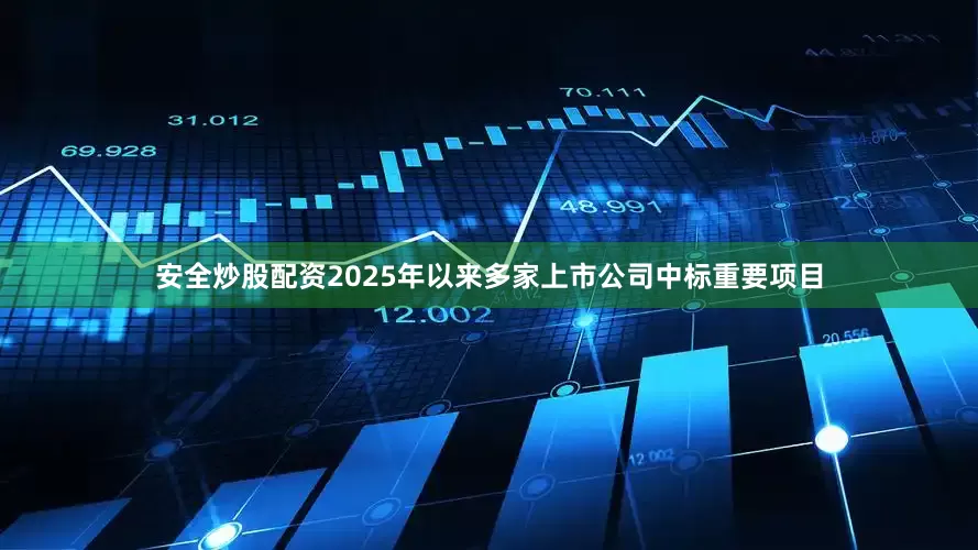 安全炒股配资2025年以来多家上市公司中标重要项目