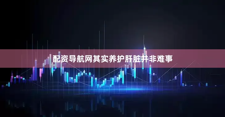 配资导航网其实养护肝脏并非难事