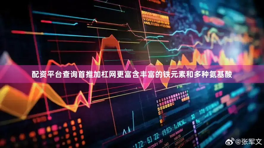 配资平台查询首推加杠网更富含丰富的铁元素和多种氨基酸