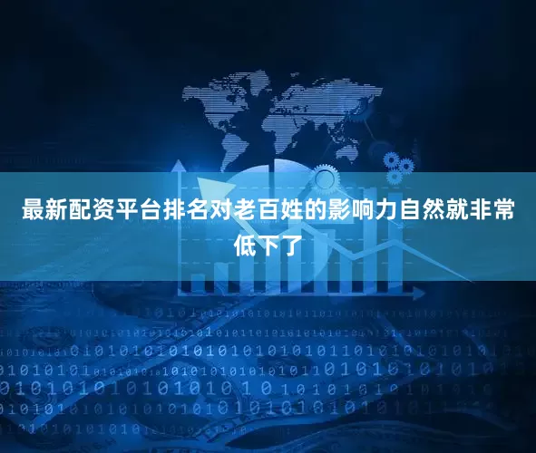 最新配资平台排名对老百姓的影响力自然就非常低下了