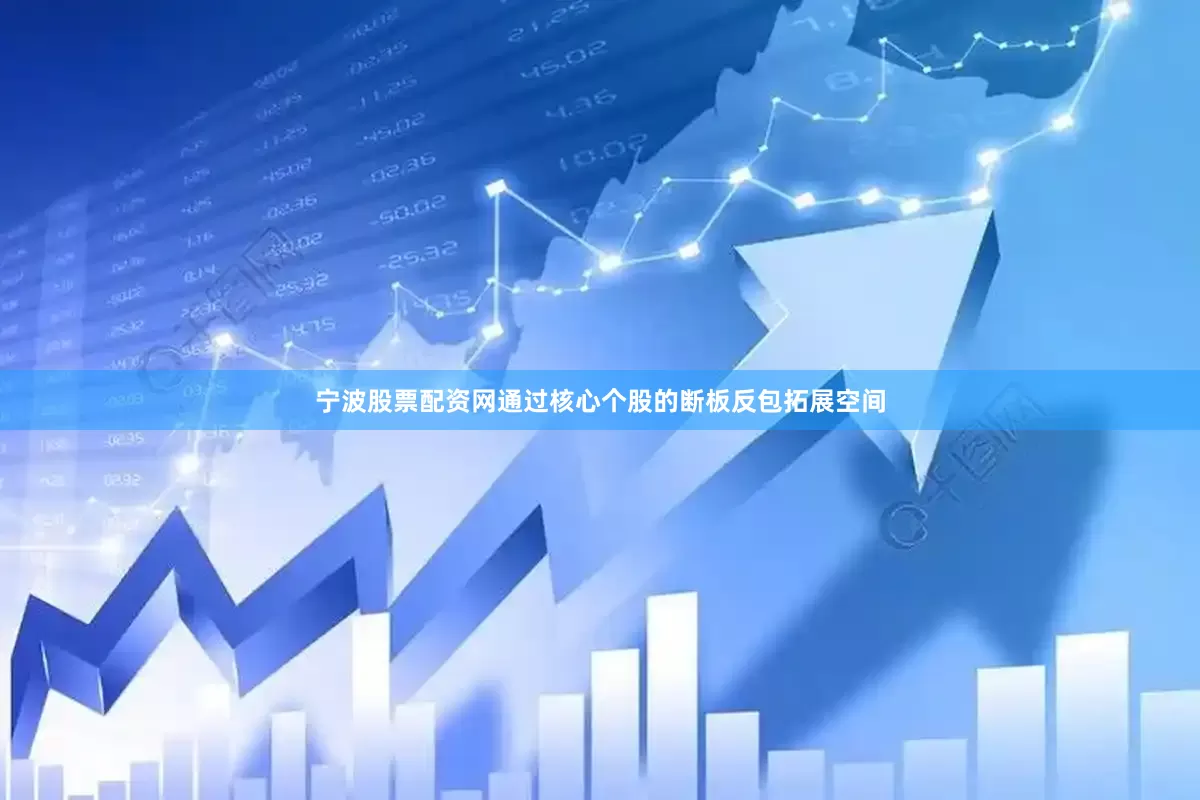宁波股票配资网通过核心个股的断板反包拓展空间