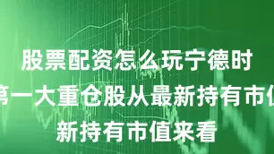 股票配资怎么玩宁德时代为第一大重仓股从最新持有市值来看