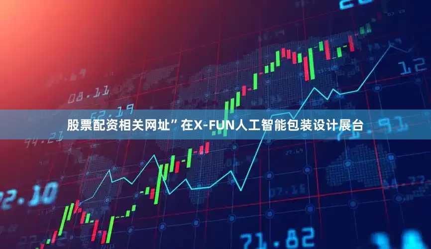 股票配资相关网址”在X-FUN人工智能包装设计展台