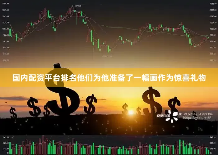 国内配资平台排名他们为他准备了一幅画作为惊喜礼物