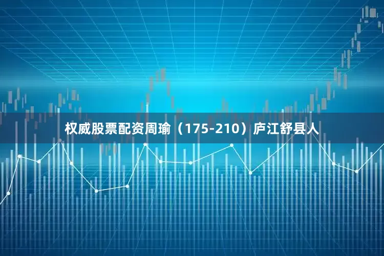 权威股票配资周瑜（175-210）庐江舒县人