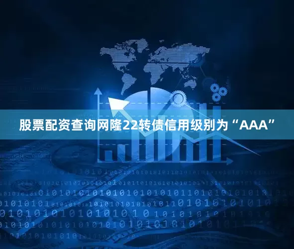 股票配资查询网隆22转债信用级别为“AAA”