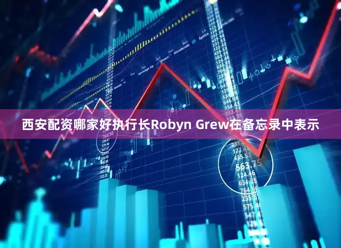 西安配资哪家好执行长Robyn Grew在备忘录中表示
