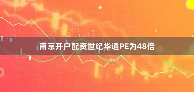 南京开户配资世纪华通PE为48倍