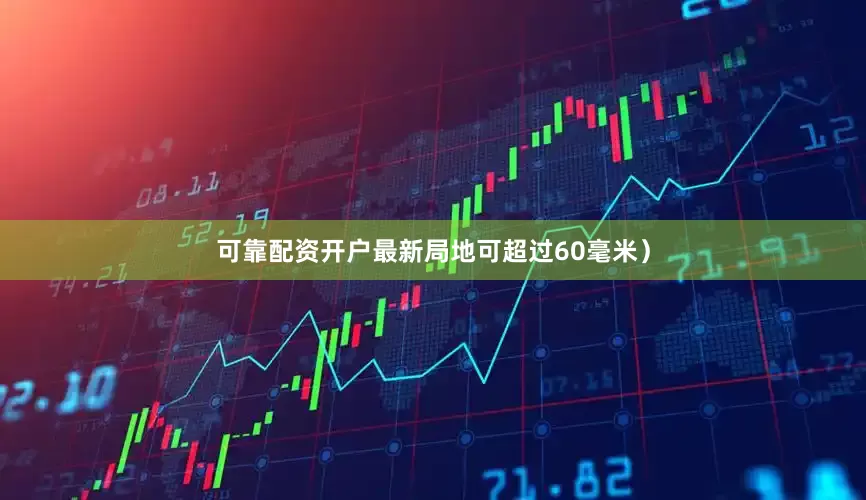 可靠配资开户最新局地可超过60毫米)