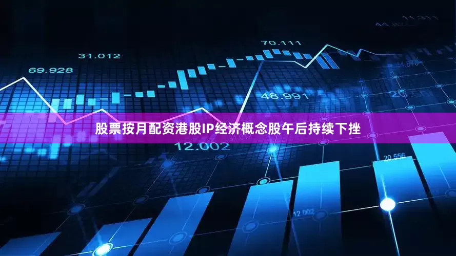 股票按月配资港股IP经济概念股午后持续下挫