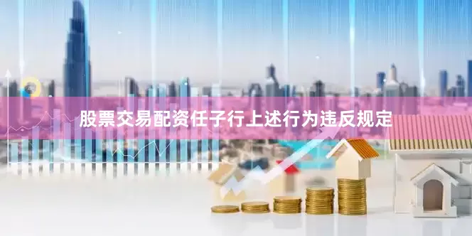 股票交易配资任子行上述行为违反规定