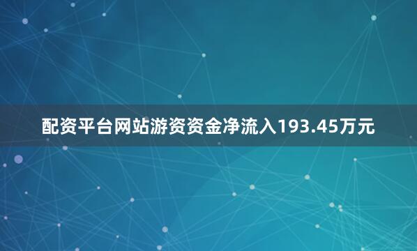 配资平台网站游资资金净流入193.45万元