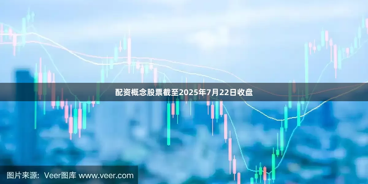 配资概念股票截至2025年7月22日收盘