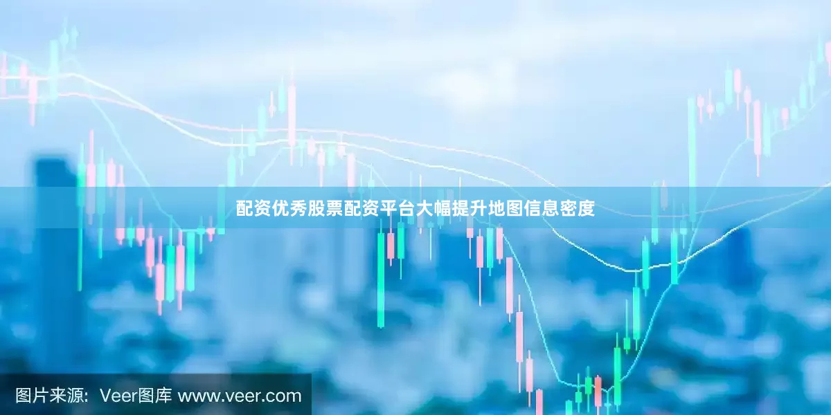 配资优秀股票配资平台大幅提升地图信息密度