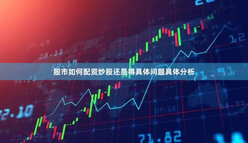 股市如何配资炒股还是得具体问题具体分析