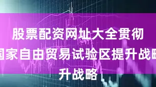 股票配资网址大全贯彻国家自由贸易试验区提升战略
