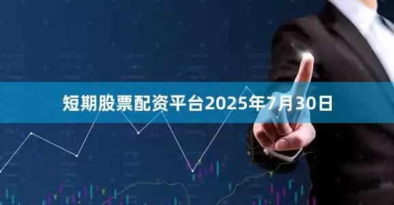 短期股票配资平台2025年7月30日