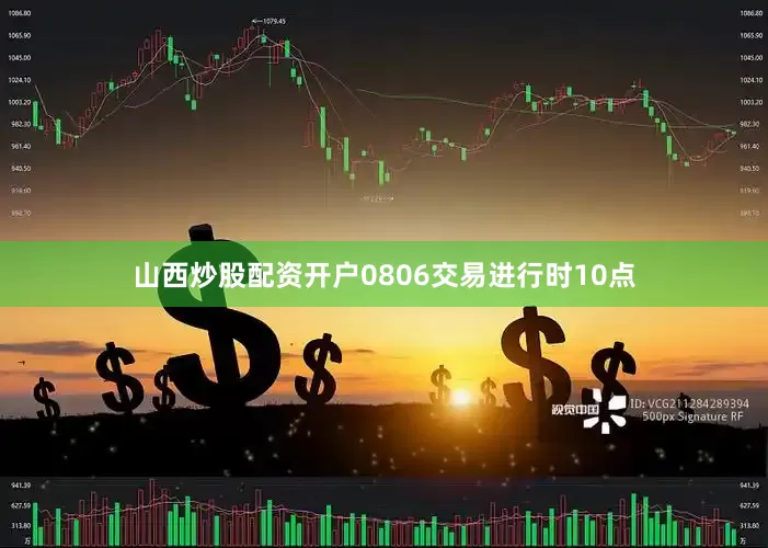 山西炒股配资开户0806交易进行时10点