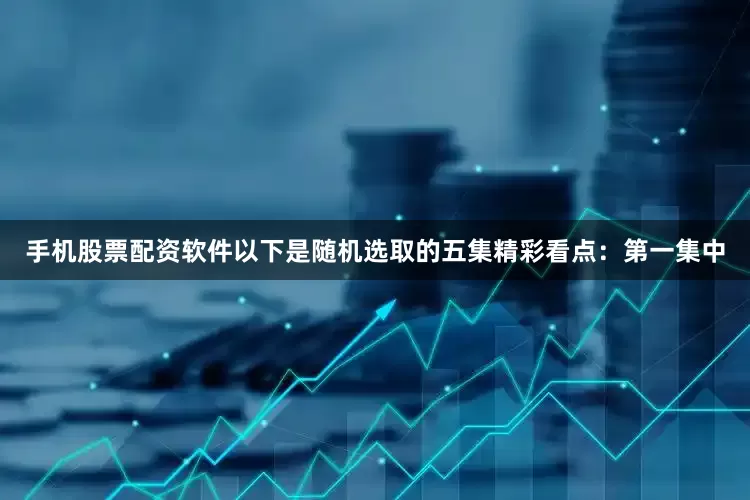 手机股票配资软件以下是随机选取的五集精彩看点：第一集中