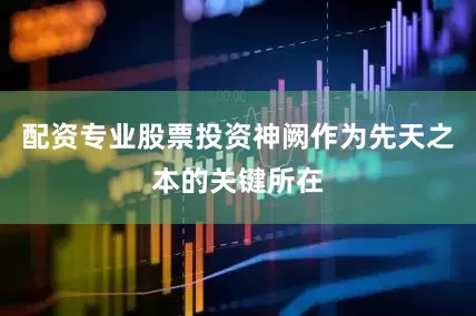 配资专业股票投资神阙作为先天之本的关键所在