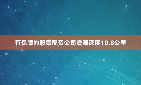 有保障的股票配资公司震源深度10.8公里