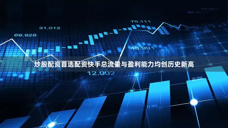炒股配资首选配资快手总流量与盈利能力均创历史新高