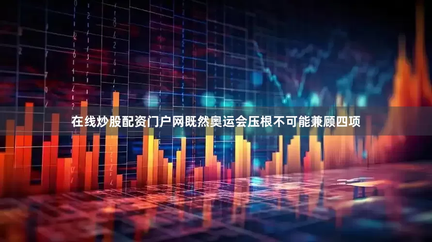 在线炒股配资门户网既然奥运会压根不可能兼顾四项
