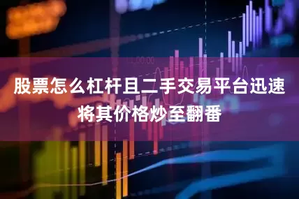 股票怎么杠杆且二手交易平台迅速将其价格炒至翻番