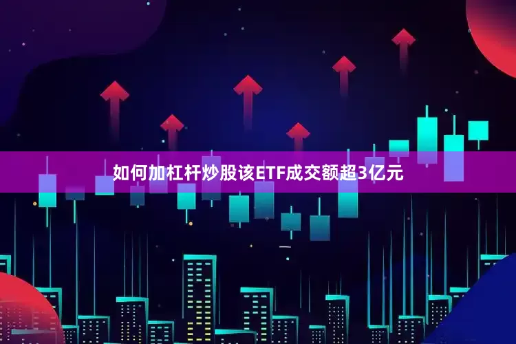 如何加杠杆炒股该ETF成交额超3亿元