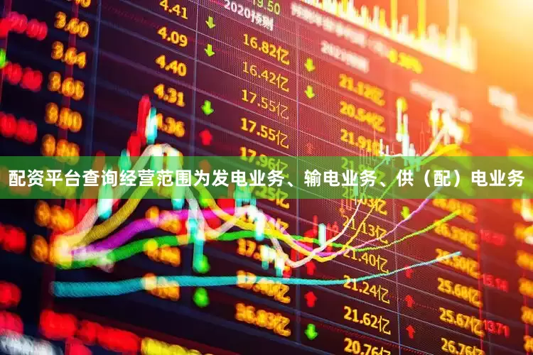 配资平台查询经营范围为发电业务、输电业务、供（配）电业务
