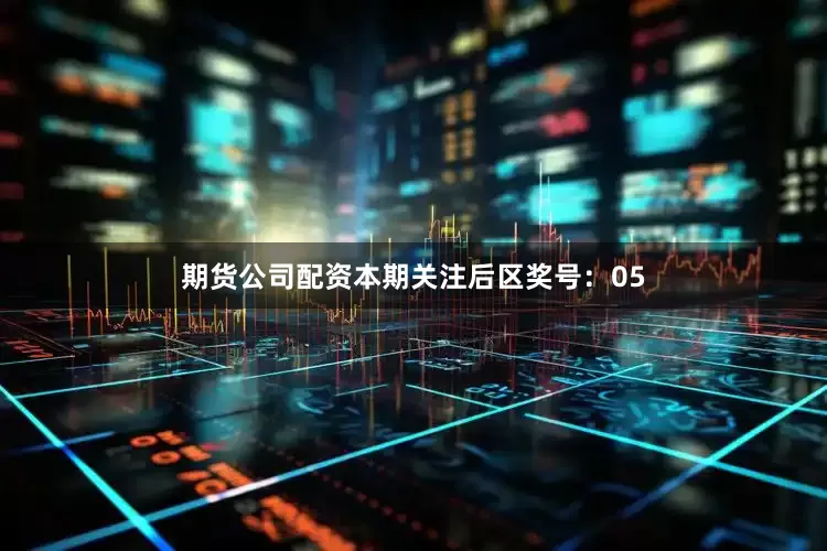 期货公司配资本期关注后区奖号：05