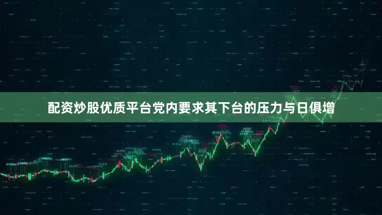 配资炒股优质平台党内要求其下台的压力与日俱增