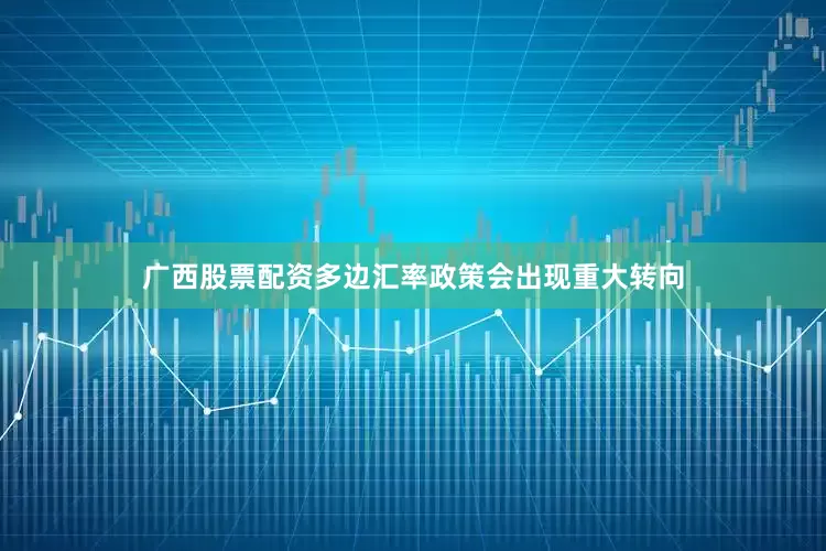 广西股票配资多边汇率政策会出现重大转向